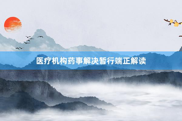 医疗机构药事解决暂行端正解读