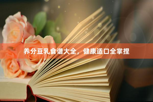 养分豆乳食谱大全，健康适口全掌捏